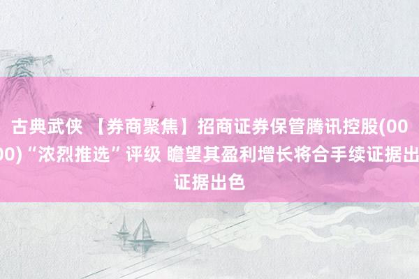 古典武侠 【券商聚焦】招商证券保管腾讯控股(00700)“浓烈推选”评级 瞻望其盈利增长将合手续证据出色