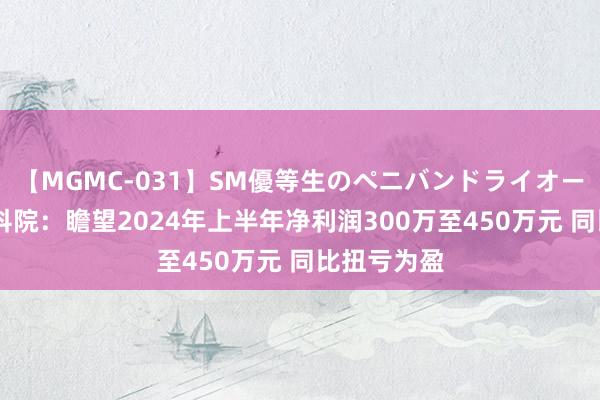 【MGMC-031】SM優等生のペニバンドライオーガズム 电科院：瞻望2024年上半年净利润300万至450万元 同比扭亏为盈