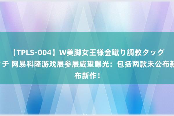 【TPLS-004】W美脚女王様金蹴り調教タッグマッチ 网易科隆游戏展参展威望曝光：包括两款未公布新作！