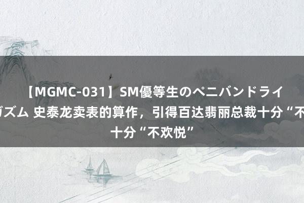 【MGMC-031】SM優等生のペニバンドライオーガズム 史泰龙卖表的算作，引得百达翡丽总裁十分“不欢悦”