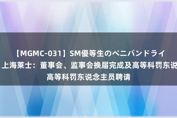 【MGMC-031】SM優等生のペニバンドライオーガズム 上海莱士：董事会、监事会换届完成及高等科罚东说念主员聘请