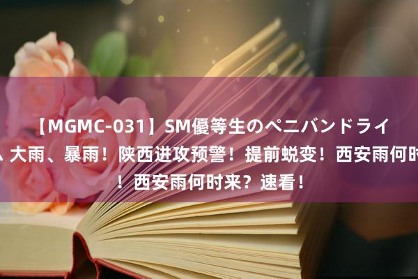 【MGMC-031】SM優等生のペニバンドライオーガズム 大雨、暴雨！陕西进攻预警！提前蜕变！西安雨何时来？速看！