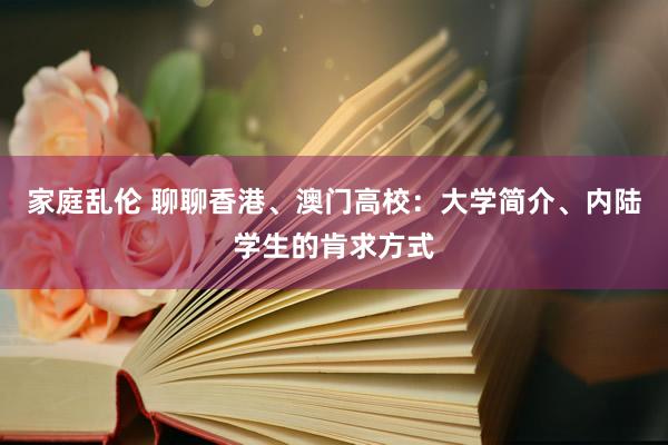 家庭乱伦 聊聊香港、澳门高校：大学简介、内陆学生的肯求方式