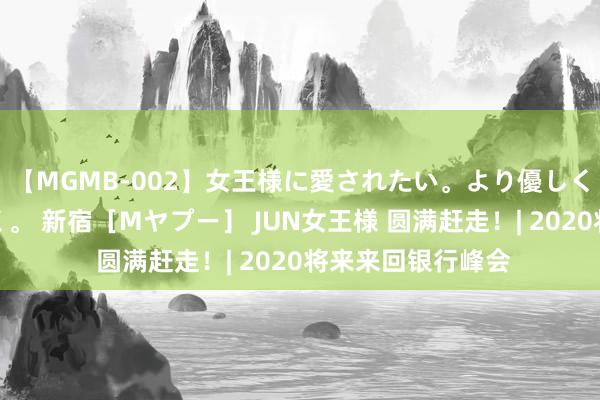 【MGMB-002】女王様に愛されたい。より優しく、よりいやらしく。 新宿［Mヤプー］ JUN女王様 圆满赶走！| 2020将来来回银行峰会