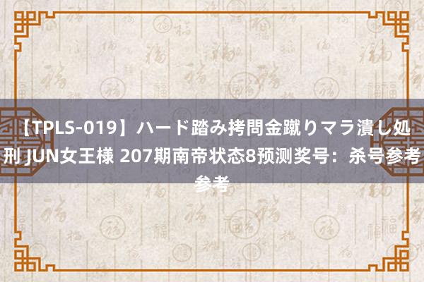 【TPLS-019】ハード踏み拷問金蹴りマラ潰し処刑 JUN女王様 207期南帝状态8预测奖号：杀号参考