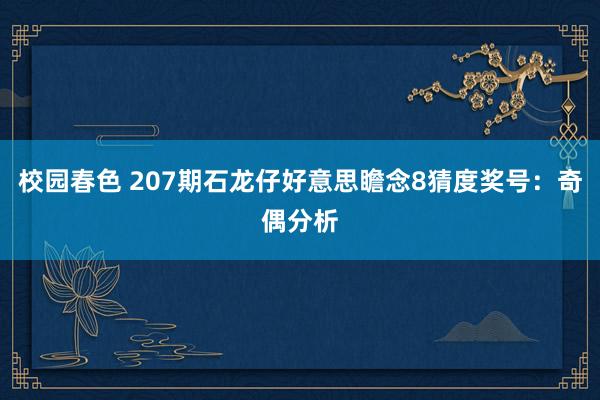 校园春色 207期石龙仔好意思瞻念8猜度奖号：奇偶分析