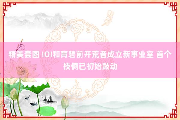 精美套图 IOI和育碧前开荒者成立新事业室 首个技俩已初始鼓动