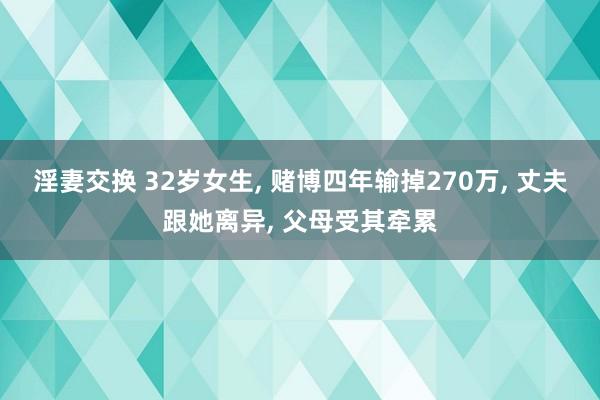 淫妻交换 32岁女生， 赌博四年输掉270万， 丈夫跟她离异， 父母受其牵累