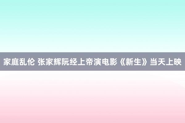 家庭乱伦 张家辉阮经上帝演电影《新生》当天上映