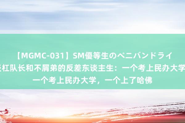 【MGMC-031】SM優等生のペニバンドライオーガズム 五谈杠队长和不屑弟的反差东谈主生：一个考上民办大学，一个上了哈佛