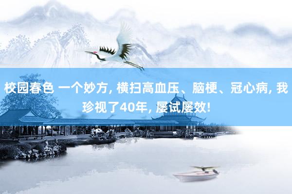 校园春色 一个妙方， 横扫高血压、脑梗、冠心病， 我珍视了40年， 屡试屡效!