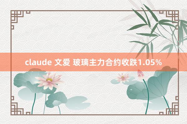 claude 文爱 玻璃主力合约收跌1.05%