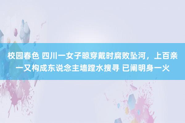 校园春色 四川一女子晾穿戴时腐败坠河，上百亲一又构成东说念主