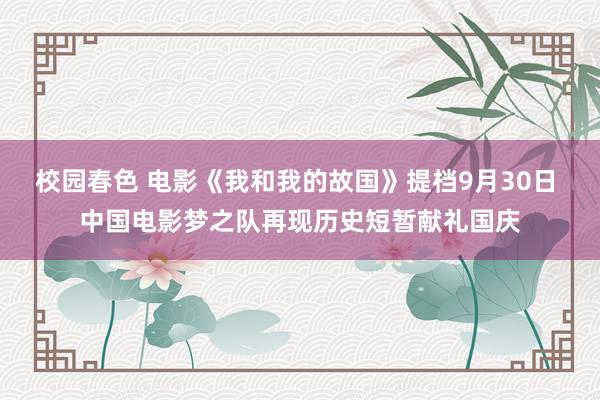 校园春色 电影《我和我的故国》提档9月30日 中国电影梦之队再现历史短暂献礼国庆