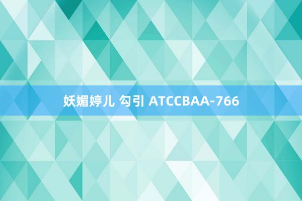 妖媚婷儿 勾引 ATCCBAA-766